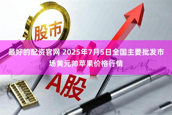 最好的配资官网 2025年7月5日全国主要批发市场黄元帅苹果价格行情