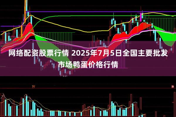 网络配资股票行情 2025年7月5日全国主要批发市场鸭蛋价格行情