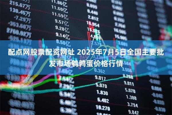 配点网股票配资网址 2025年7月5日全国主要批发市场鹌鹑蛋价格行情