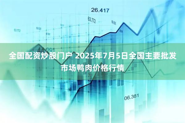 全国配资炒股门户 2025年7月5日全国主要批发市场鸭肉价格行情