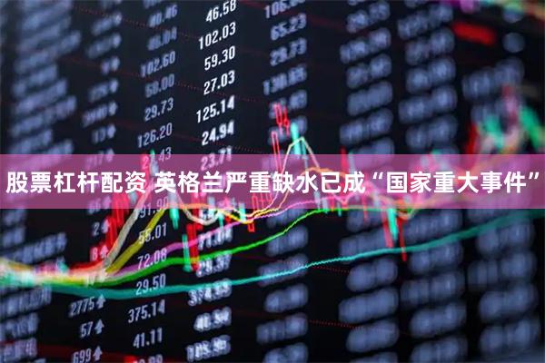 股票杠杆配资 英格兰严重缺水已成“国家重大事件”