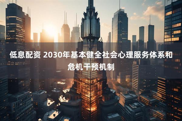 低息配资 2030年基本健全社会心理服务体系和危机干预机制
