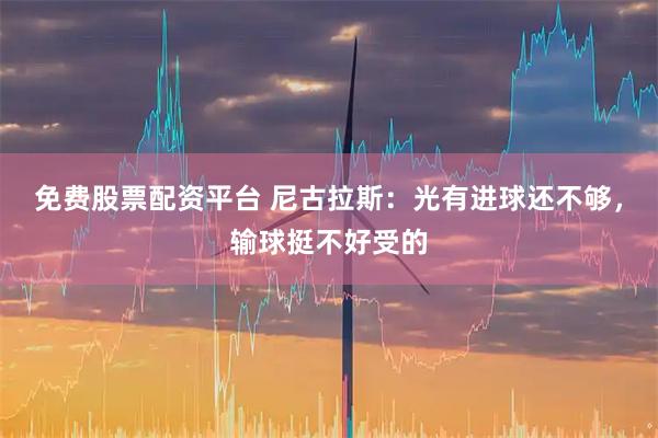 免费股票配资平台 尼古拉斯：光有进球还不够，输球挺不好受的